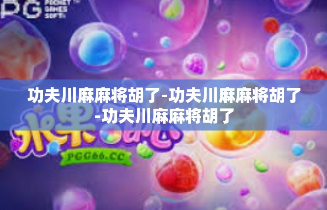 功夫川麻麻将胡了-功夫川麻麻将胡了-功夫川麻麻将胡了