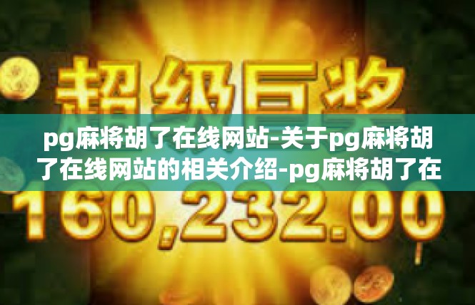 pg麻将胡了在线网站-关于pg麻将胡了在线网站的相关介绍-pg麻将胡了在线网站