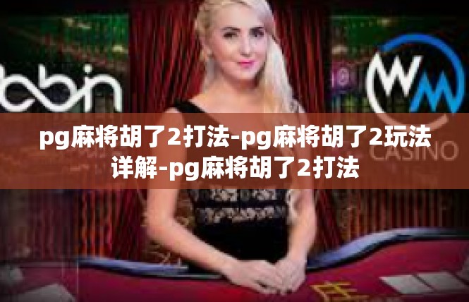 pg麻将胡了2打法-pg麻将胡了2玩法详解-pg麻将胡了2打法
