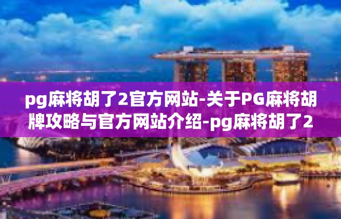 pg麻将胡了2官方网站-关于PG麻将胡牌攻略与官方网站介绍-pg麻将胡了2官方网站
