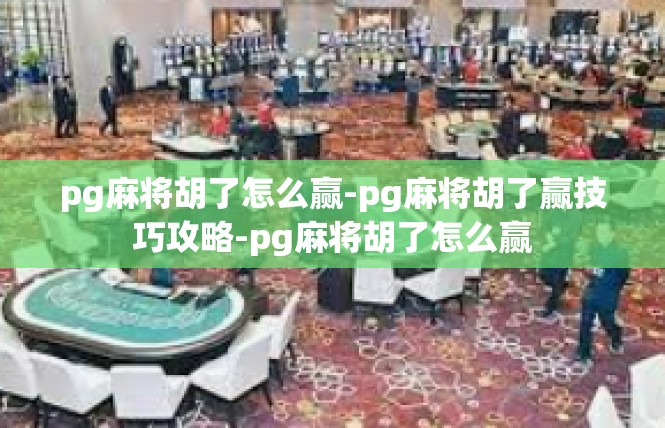 pg麻将胡了怎么赢-pg麻将胡了赢技巧攻略-pg麻将胡了怎么赢