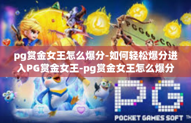 pg赏金女王怎么爆分-如何轻松爆分进入PG赏金女王-pg赏金女王怎么爆分