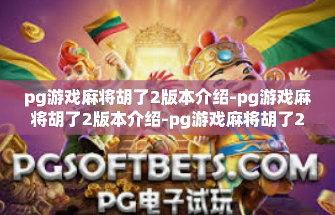 pg游戏麻将胡了2版本介绍-pg游戏麻将胡了2版本介绍-pg游戏麻将胡了2版本介绍