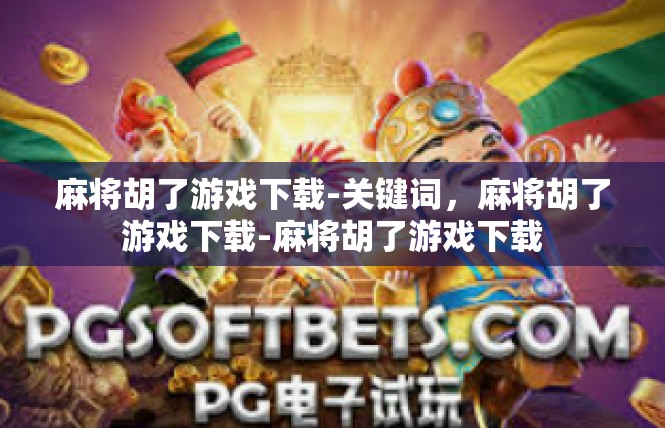 麻将胡了游戏下载-关键词，麻将胡了游戏下载-麻将胡了游戏下载