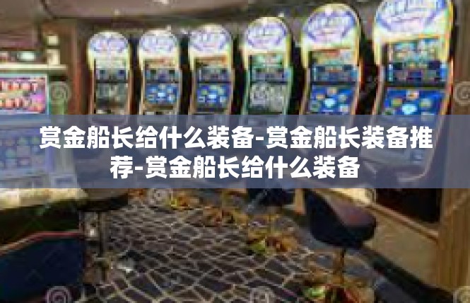 赏金船长给什么装备-赏金船长装备推荐-赏金船长给什么装备