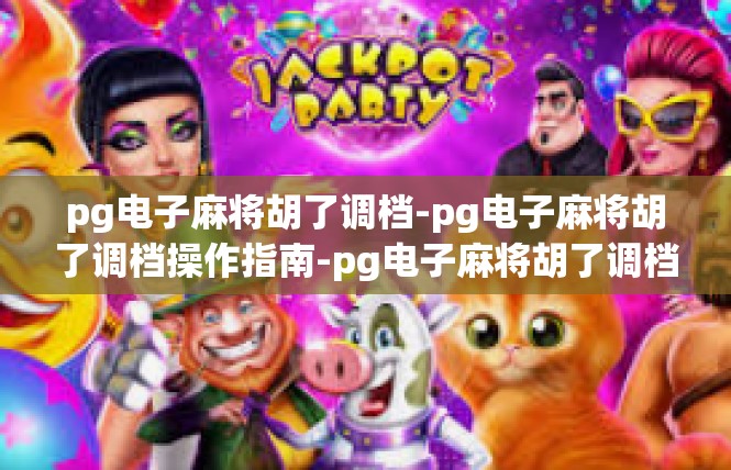 pg电子麻将胡了调档-pg电子麻将胡了调档操作指南-pg电子麻将胡了调档