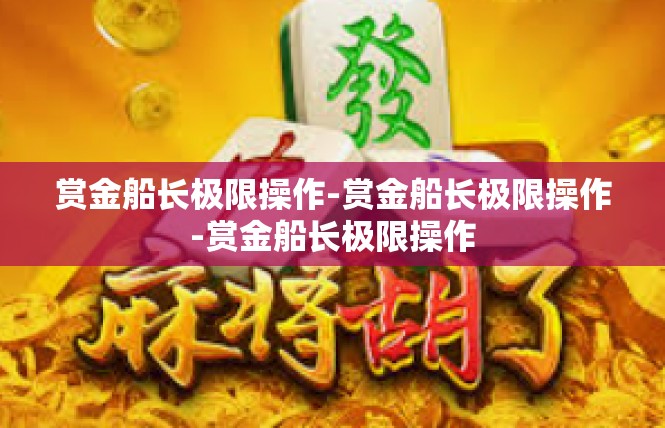 赏金船长极限操作-赏金船长极限操作-赏金船长极限操作