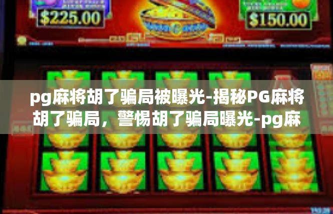pg麻将胡了骗局被曝光-揭秘PG麻将胡了骗局，警惕胡了骗局曝光-pg麻将胡了骗局被曝光