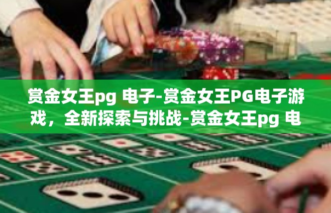 赏金女王pg 电子-赏金女王PG电子游戏，全新探索与挑战-赏金女王pg 电子