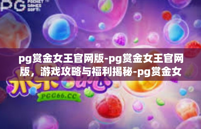 pg赏金女王官网版-pg赏金女王官网版，游戏攻略与福利揭秘-pg赏金女王官网版