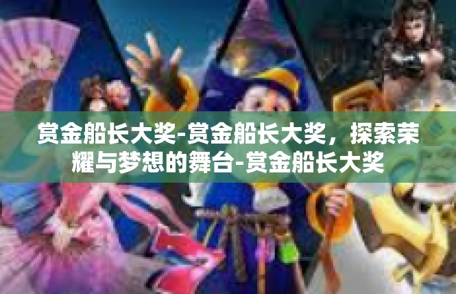 赏金船长大奖-赏金船长大奖，探索荣耀与梦想的舞台-赏金船长大奖