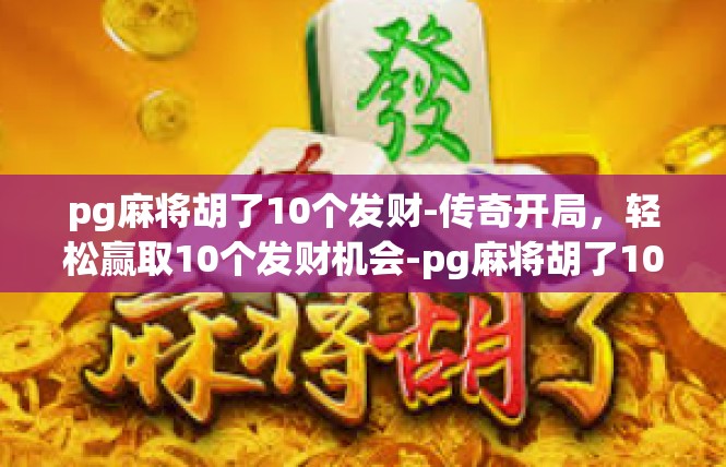 pg麻将胡了10个发财-传奇开局，轻松赢取10个发财机会-pg麻将胡了10个发财
