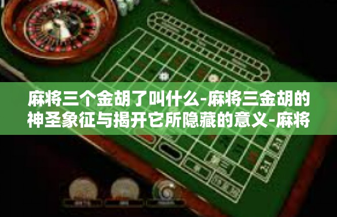 麻将三个金胡了叫什么-麻将三金胡的神圣象征与揭开它所隐藏的意义-麻将三个金胡了叫什么