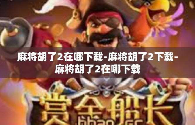 麻将胡了2在哪下载-麻将胡了2下载-麻将胡了2在哪下载