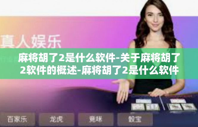 麻将胡了2是什么软件-关于麻将胡了2软件的概述-麻将胡了2是什么软件