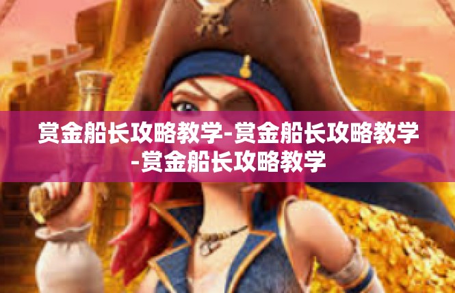 赏金船长攻略教学-赏金船长攻略教学-赏金船长攻略教学