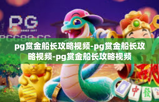 pg赏金船长攻略视频-pg赏金船长攻略视频-pg赏金船长攻略视频
