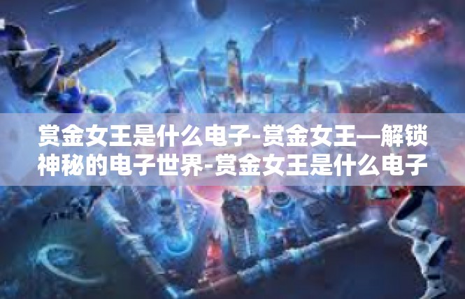 赏金女王是什么电子-赏金女王—解锁神秘的电子世界-赏金女王是什么电子