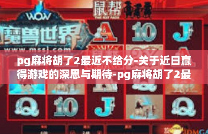 pg麻将胡了2最近不给分-关于近日赢得游戏的深思与期待-pg麻将胡了2最近不给分