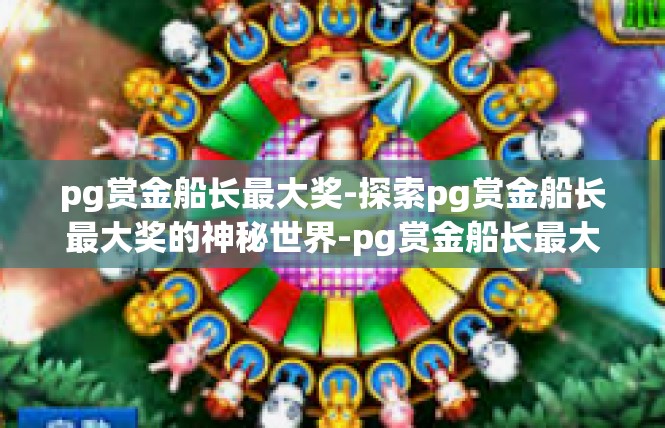 pg赏金船长最大奖-探索pg赏金船长最大奖的神秘世界-pg赏金船长最大奖