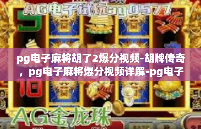 pg电子麻将胡了2爆分视频-胡牌传奇，pg电子麻将爆分视频详解-pg电子麻将胡了2爆分视频