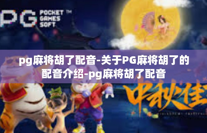 pg麻将胡了配音-关于PG麻将胡了的配音介绍-pg麻将胡了配音