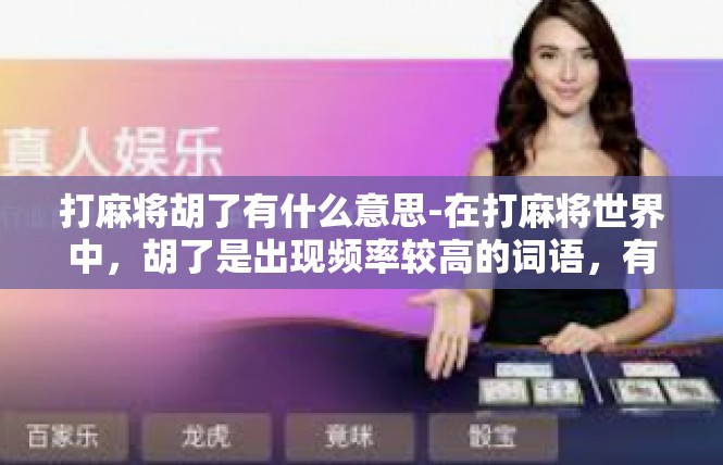打麻将胡了有什么意思-在打麻将世界中，胡了是出现频率较高的词语，有着特殊的意义和象征。它不仅仅是一个简单的胜利或输赢结果，更是麻将游戏中一种深刻的文化象征。打麻将胡了有什么意思
