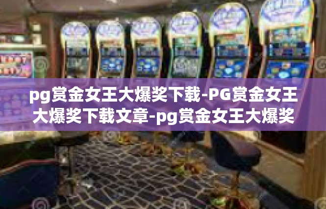 pg赏金女王大爆奖下载-PG赏金女王大爆奖下载文章-pg赏金女王大爆奖下载