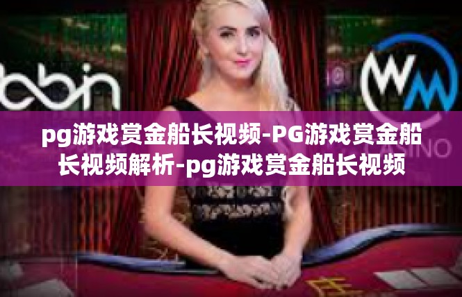 pg游戏赏金船长视频-PG游戏赏金船长视频解析-pg游戏赏金船长视频