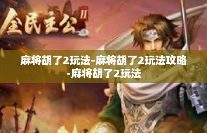 麻将胡了2玩法-麻将胡了2玩法攻略-麻将胡了2玩法
