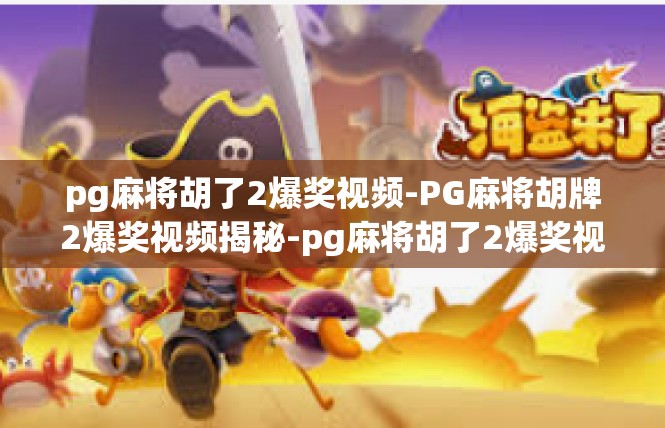 pg麻将胡了2爆奖视频-PG麻将胡牌2爆奖视频揭秘-pg麻将胡了2爆奖视频