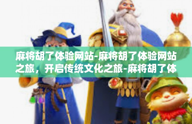 麻将胡了体验网站-麻将胡了体验网站之旅，开启传统文化之旅-麻将胡了体验网站