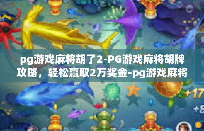 pg游戏麻将胡了2-PG游戏麻将胡牌攻略，轻松赢取2万奖金-pg游戏麻将胡了2