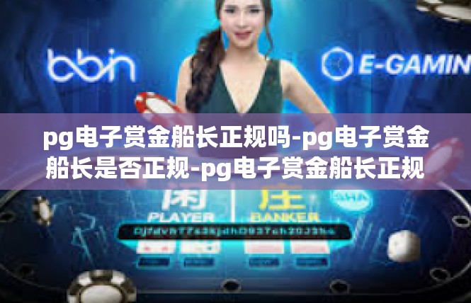 pg电子赏金船长正规吗-pg电子赏金船长是否正规-pg电子赏金船长正规吗