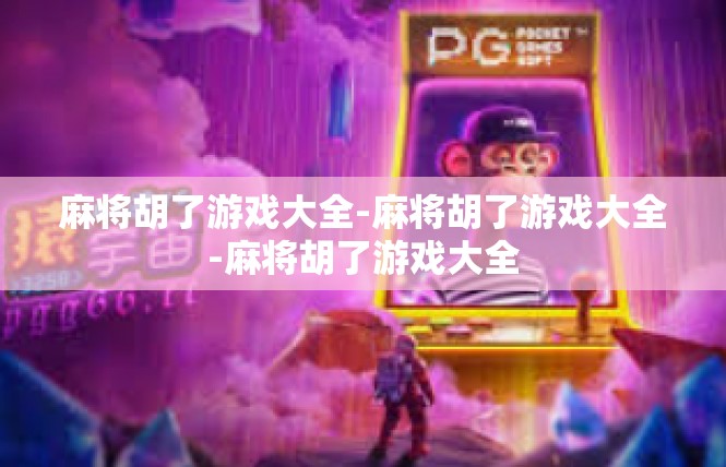 麻将胡了游戏大全-麻将胡了游戏大全-麻将胡了游戏大全