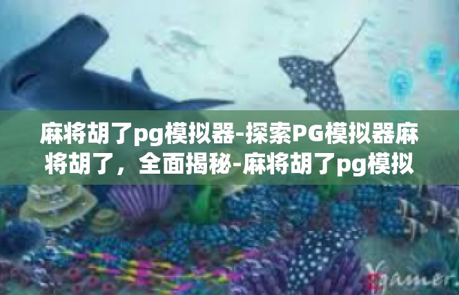 麻将胡了pg模拟器-探索PG模拟器麻将胡了，全面揭秘-麻将胡了pg模拟器