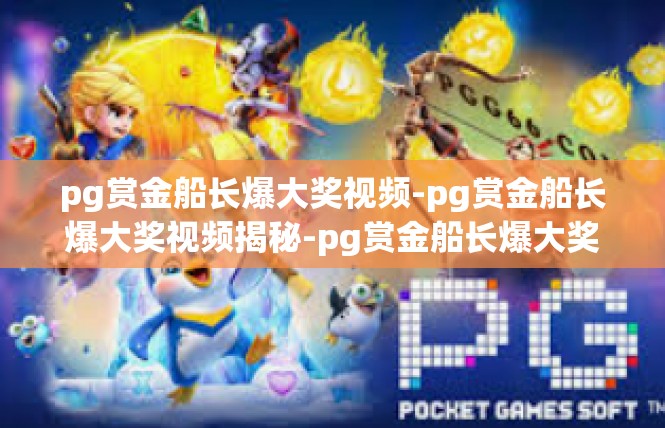 pg赏金船长爆大奖视频-pg赏金船长爆大奖视频揭秘-pg赏金船长爆大奖视频