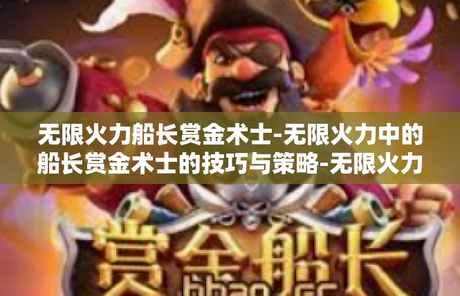 无限火力船长赏金术士-无限火力中的船长赏金术士的技巧与策略-无限火力船长赏金术士