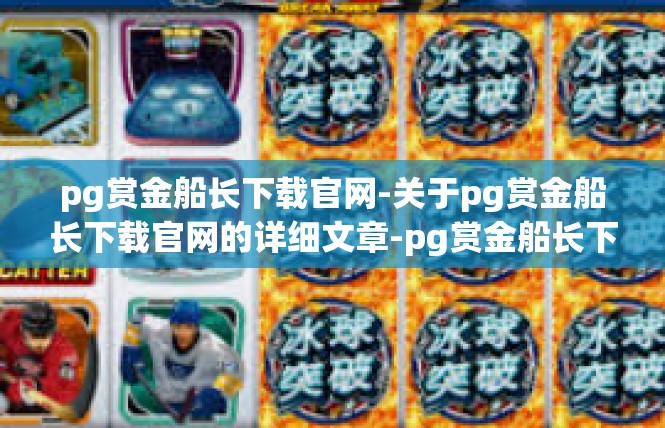 pg赏金船长下载官网-关于pg赏金船长下载官网的详细文章-pg赏金船长下载官网