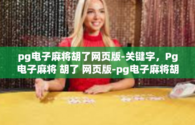 pg电子麻将胡了网页版-关键字，Pg电子麻将 胡了 网页版-pg电子麻将胡了网页版