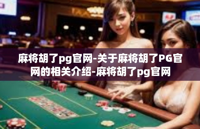 麻将胡了pg官网-关于麻将胡了PG官网的相关介绍-麻将胡了pg官网