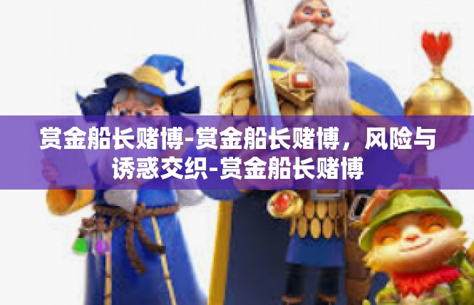 赏金船长赌博-赏金船长赌博，风险与诱惑交织-赏金船长赌博