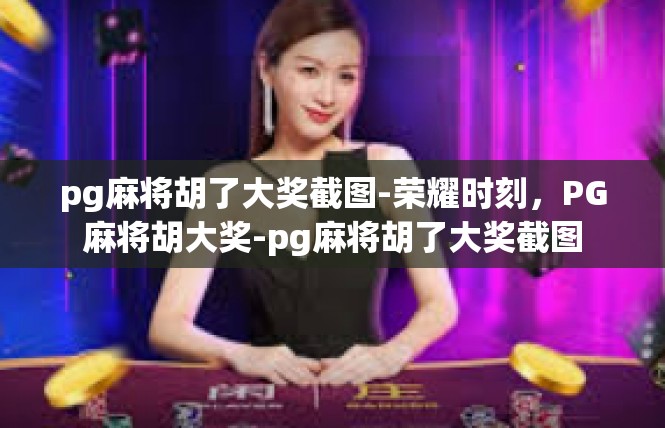 pg麻将胡了大奖截图-荣耀时刻，PG麻将胡大奖-pg麻将胡了大奖截图