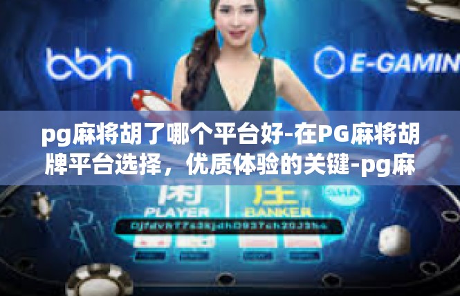 pg麻将胡了哪个平台好-在PG麻将胡牌平台选择，优质体验的关键-pg麻将胡了哪个平台好