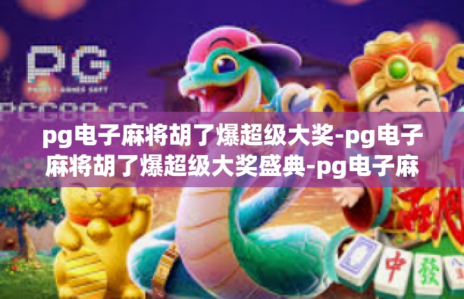pg电子麻将胡了爆超级大奖-pg电子麻将胡了爆超级大奖盛典-pg电子麻将胡了爆超级大奖