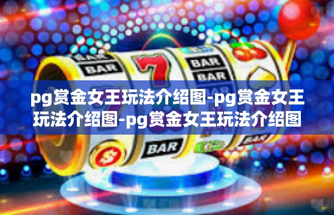 pg赏金女王玩法介绍图-pg赏金女王玩法介绍图-pg赏金女王玩法介绍图