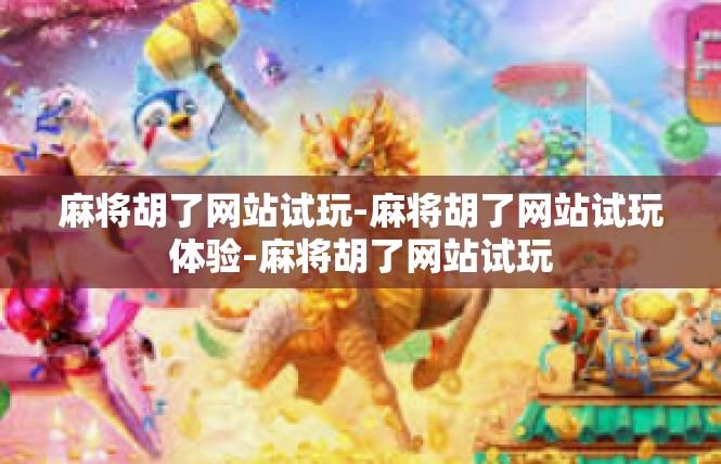 麻将胡了网站试玩-麻将胡了网站试玩体验-麻将胡了网站试玩