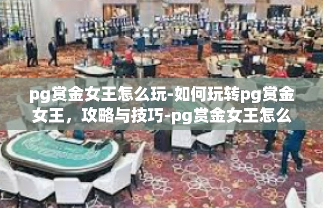 pg赏金女王怎么玩-如何玩转pg赏金女王，攻略与技巧-pg赏金女王怎么玩
