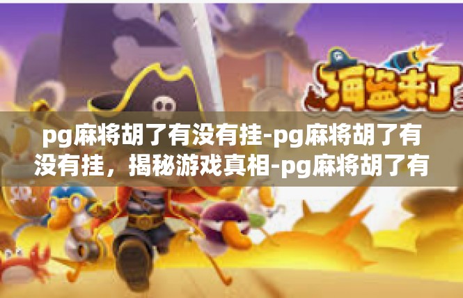 pg麻将胡了有没有挂-pg麻将胡了有没有挂，揭秘游戏真相-pg麻将胡了有没有挂