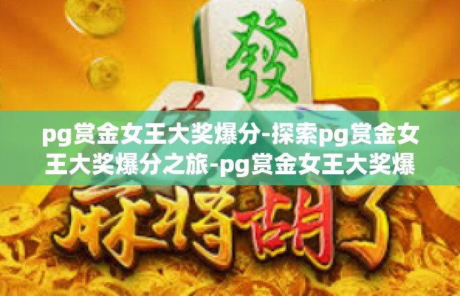pg赏金女王大奖爆分-探索pg赏金女王大奖爆分之旅-pg赏金女王大奖爆分